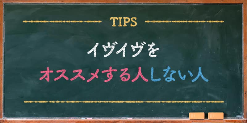 イヴイヴをおすすめする人しない人