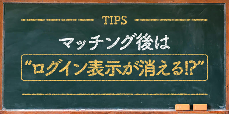 マッチング後はログイン表示が消える？！